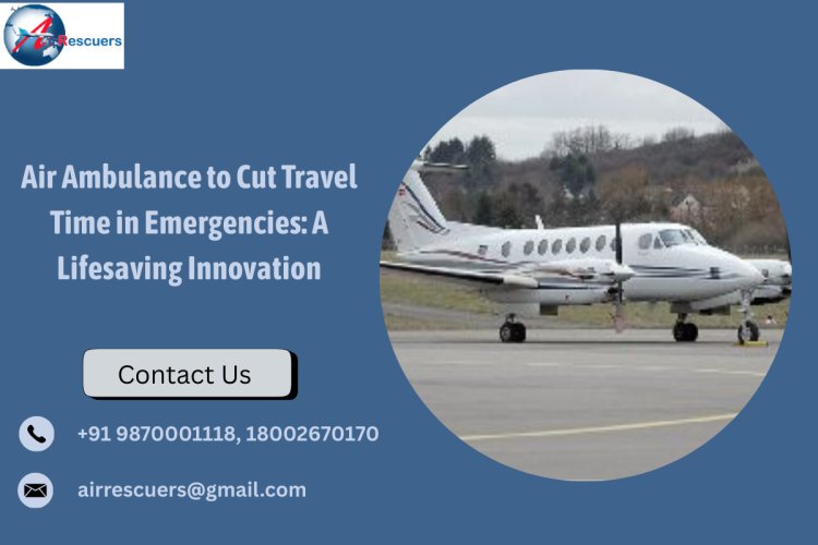 Air Ambulance to Cut Travel Time in Emergencies: A Lifesaving Innovation