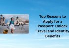 Top Reasons to Apply for a Passport: Unlock Travel and Identity Benefits
