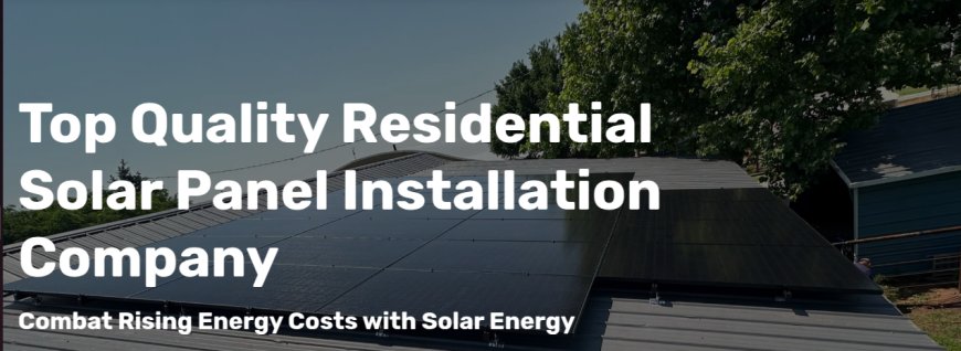 Why Installing Residential Solar Panels Is a Smart Investment for Homeowners
