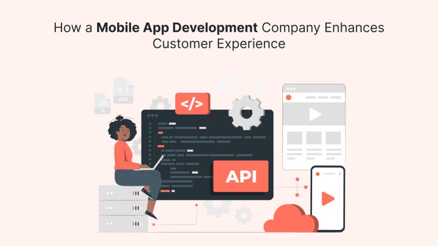 How a Mobile App Development Company Enhances Customer Experience?
